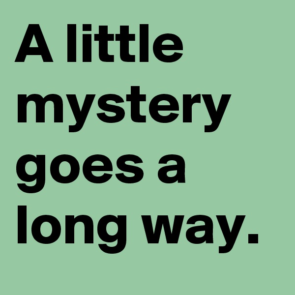 A little mystery goes a long way.