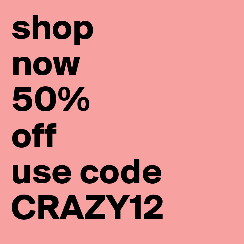 shop
now
50%
off
use code
CRAZY12