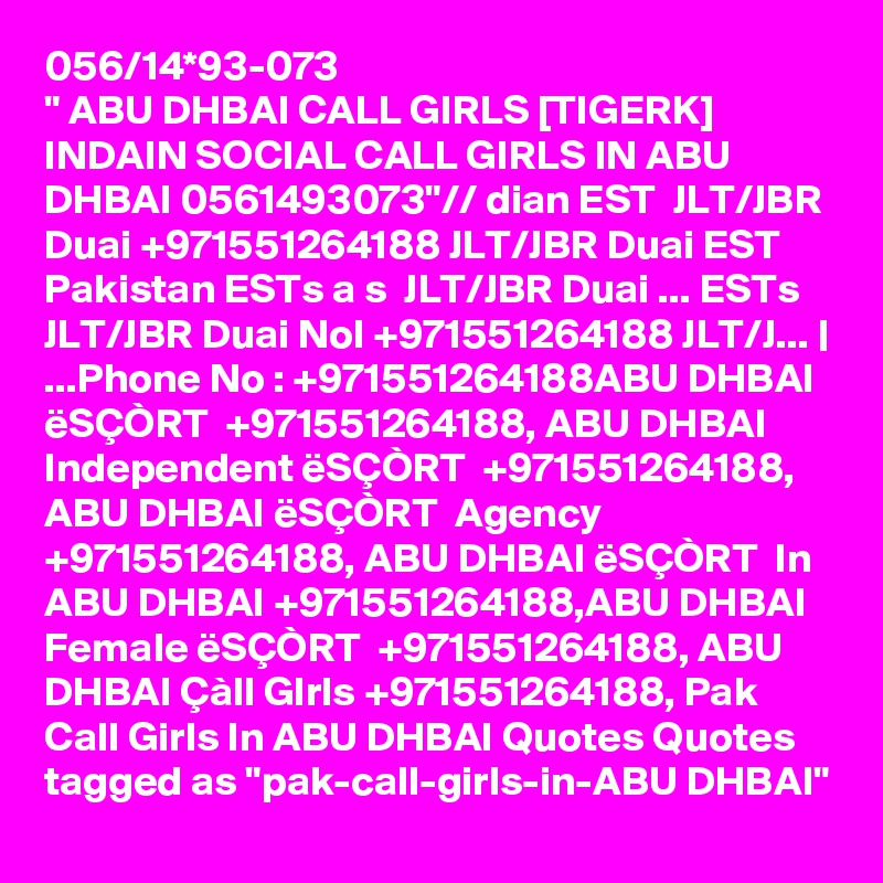 056/14*93-073
" ABU DHBAI CALL GIRLS [TIGERK] INDAIN SOCIAL CALL GIRLS IN ABU DHBAI 0561493073"// dian EST  JLT/JBR Duai +971551264188 JLT/JBR Duai EST Pakistan ESTs a s  JLT/JBR Duai ... ESTs  JLT/JBR Duai NoI +971551264188 JLT/J... | ...Phone No : +971551264188ABU DHBAI ëSÇÒRT  +971551264188, ABU DHBAI Independent ëSÇÒRT  +971551264188, ABU DHBAI ëSÇÒRT  Agency +971551264188, ABU DHBAI ëSÇÒRT  In ABU DHBAI +971551264188,ABU DHBAI Female ëSÇÒRT  +971551264188, ABU DHBAI Çàll GIrls +971551264188, Pak Call Girls In ABU DHBAI Quotes Quotes tagged as "pak-call-girls-in-ABU DHBAI"