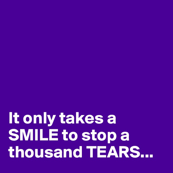 





It only takes a SMILE to stop a thousand TEARS...