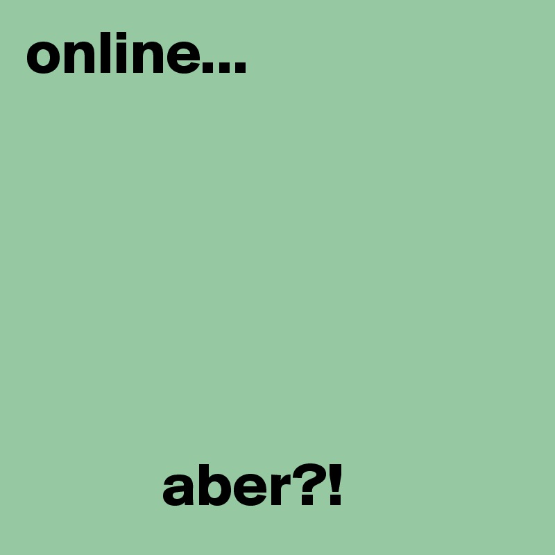 online...






           aber?!