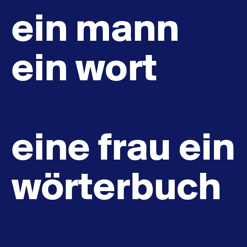 ein mann ein wort

eine frau ein wörterbuch