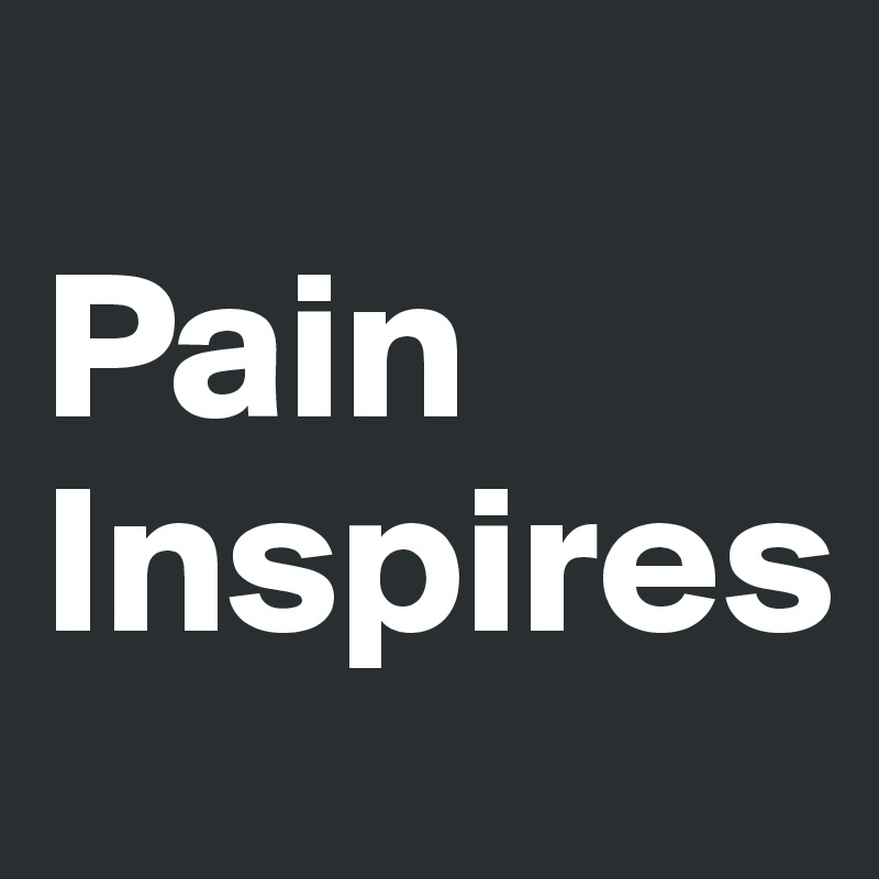 
Pain Inspires