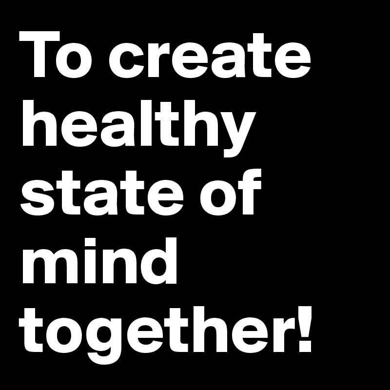 To create healthy state of mind together! 