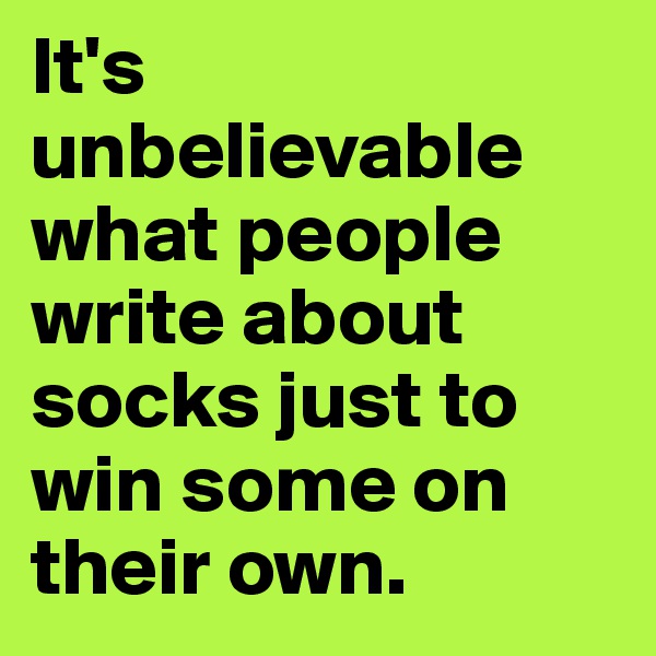 It's unbelievable what people write about socks just to win some on their own.
