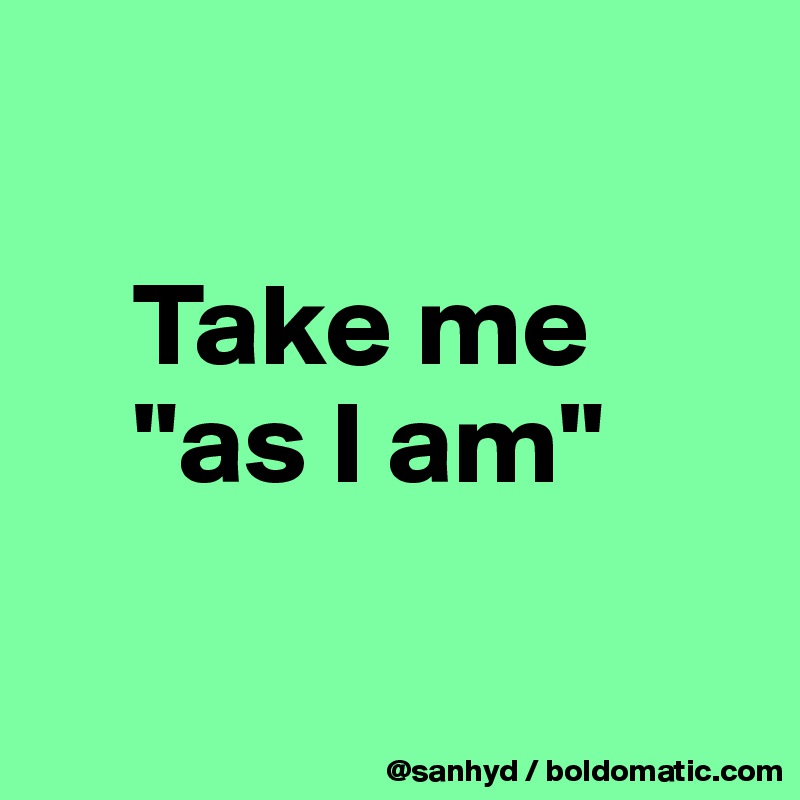 

    Take me
    "as I am"

