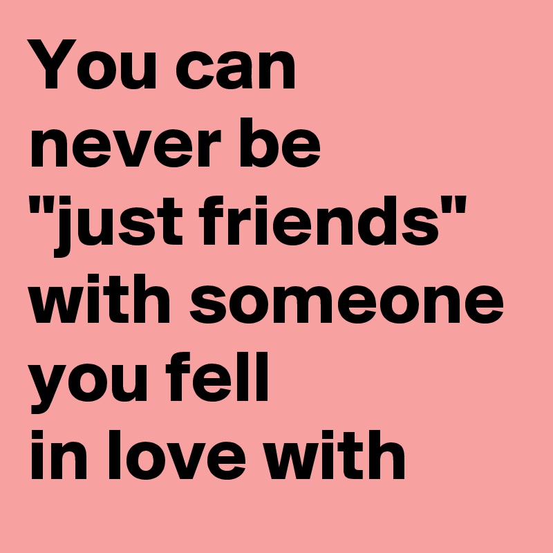 You Can Never Be Just Friends With Someone You Fell In Love With Post By Idiot On Boldomatic