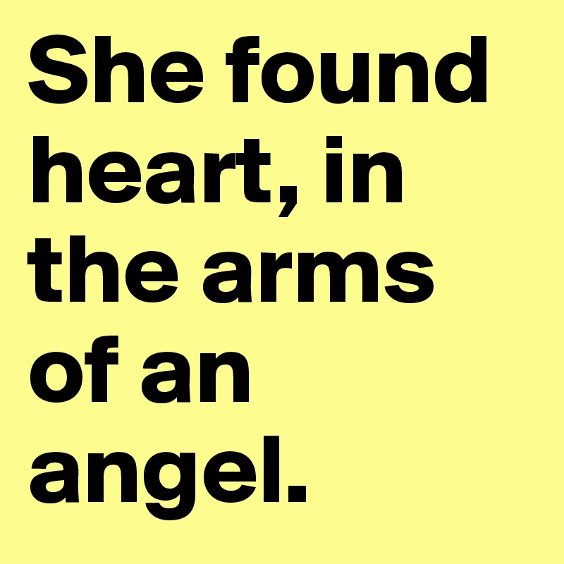 She found heart, in the arms of an angel.