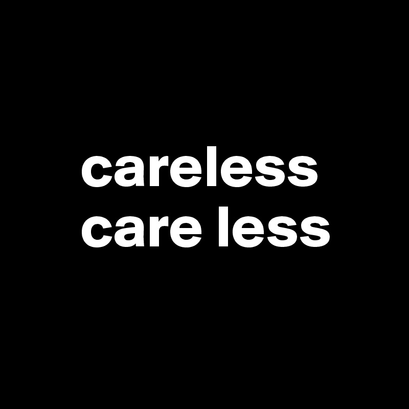 

     careless
     care less

