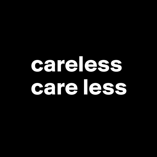 

     careless
     care less


