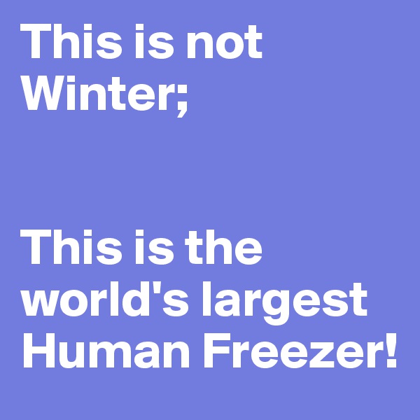 This is not Winter;


This is the world's largest Human Freezer!