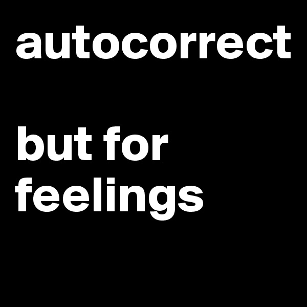 autocorrect 

but for feelings
