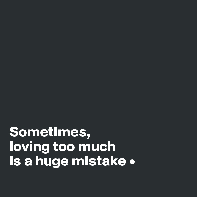 







Sometimes,
loving too much
is a huge mistake •
