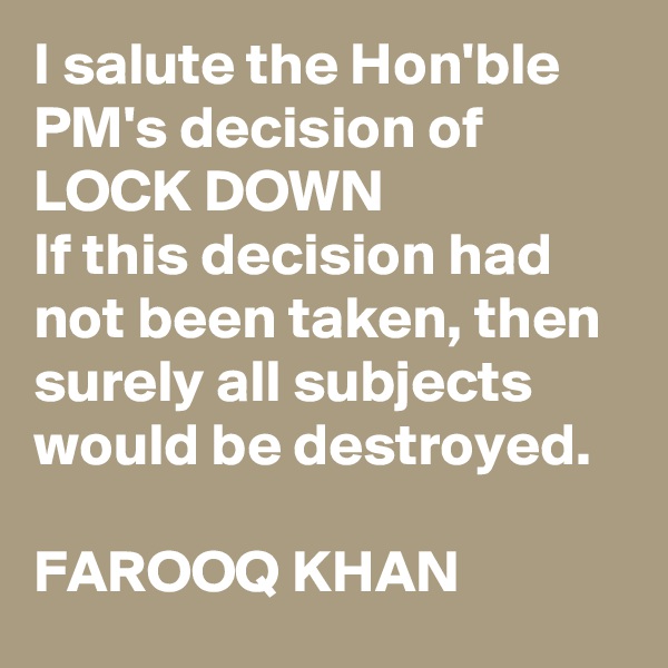 I salute the Hon'ble PM's decision of LOCK DOWN
If this decision had not been taken, then surely all subjects would be destroyed.

FAROOQ KHAN