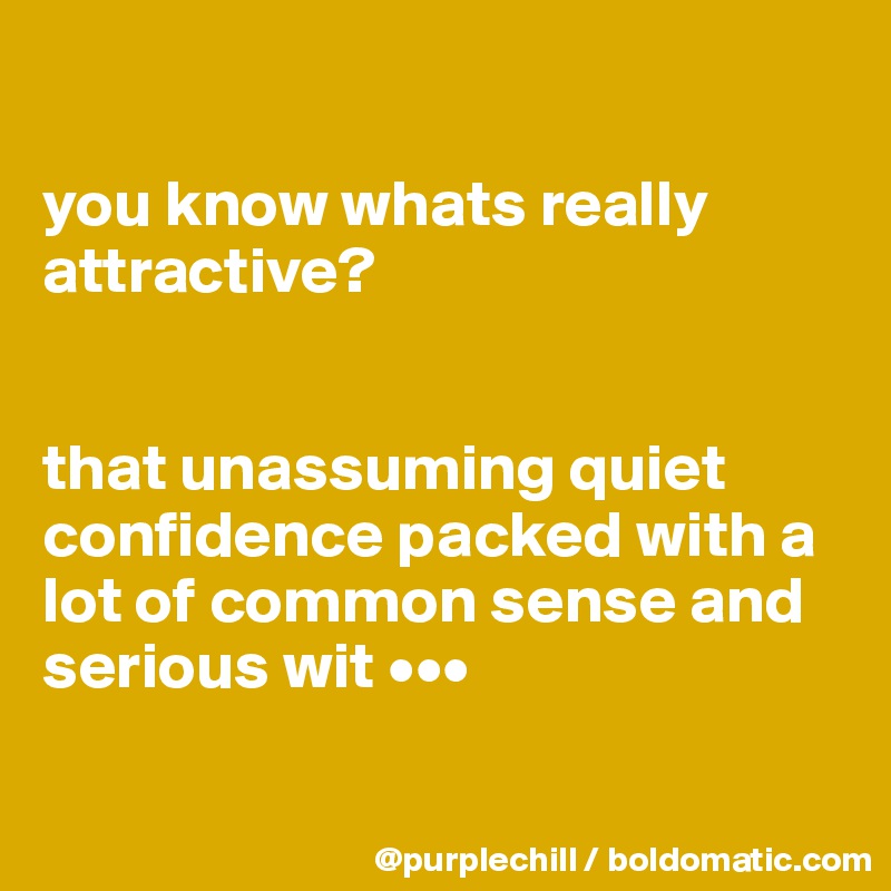 

you know whats really attractive? 


that unassuming quiet confidence packed with a lot of common sense and serious wit •••

