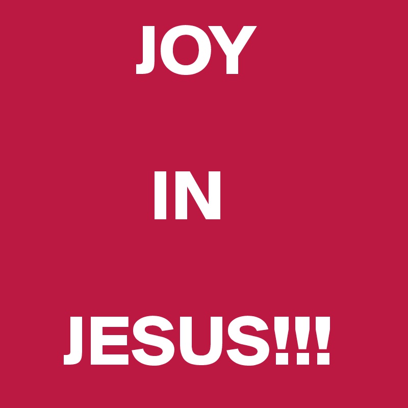         JOY 

         IN

   JESUS!!!