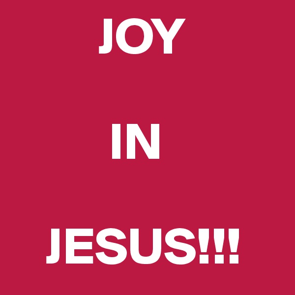         JOY 

         IN

   JESUS!!!