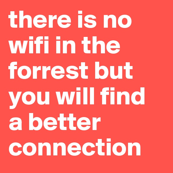 there is no wifi in the forrest but you will find a better connection