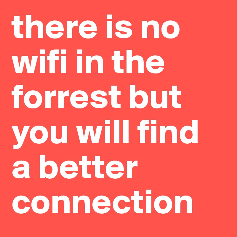 there is no wifi in the forrest but you will find a better connection