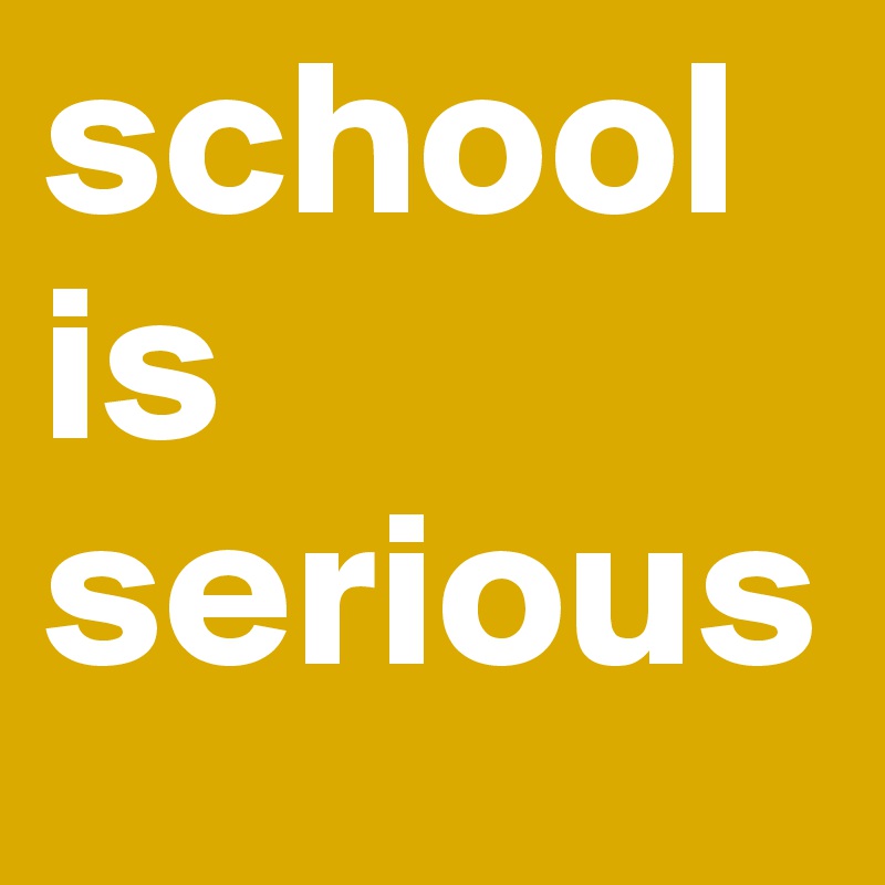 school is serious