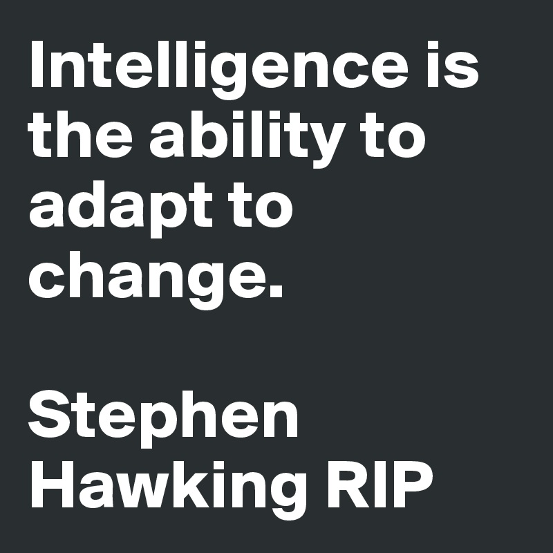 Intelligence is the ability to adapt to change.

Stephen Hawking RIP                     