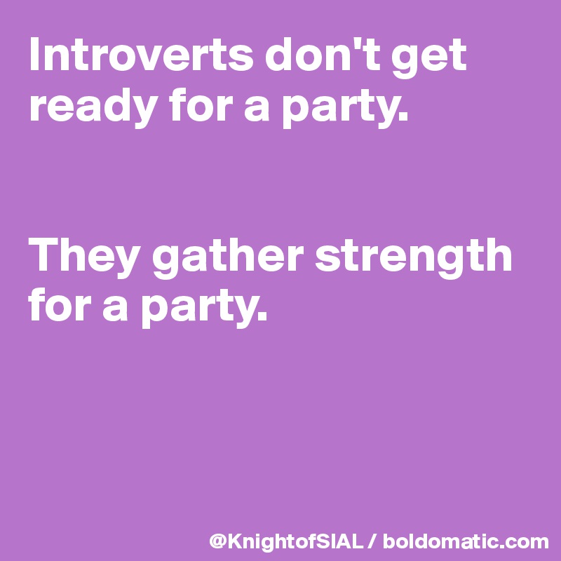 Introverts Don T Get Ready For A Party They Gather Strength For A Party Post By Knightofsial On Boldomatic