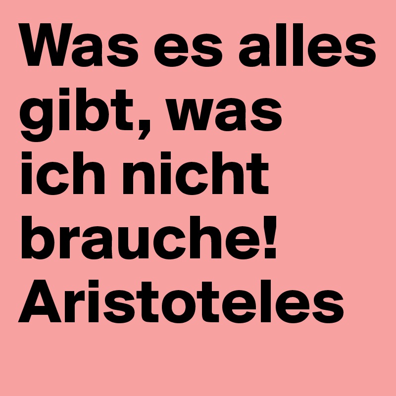 Was es alles gibt, was ich nicht brauche! Aristoteles