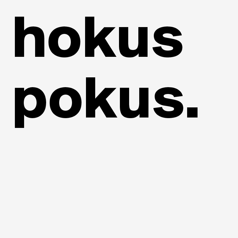 hokus pokus.