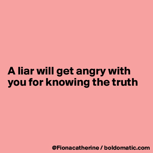 




A liar will get angry with 
you for knowing the truth




