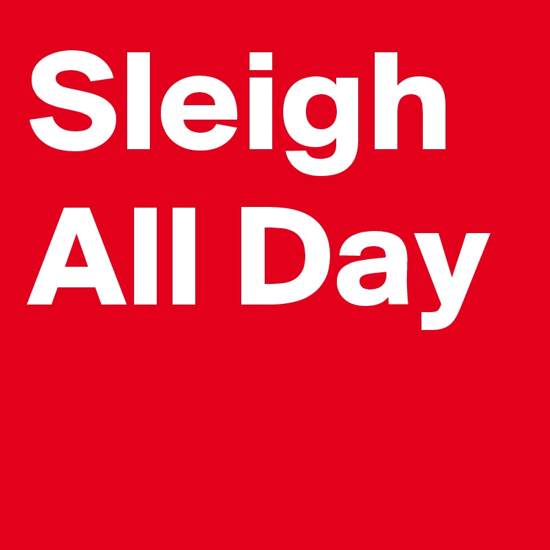 Sleigh All Day