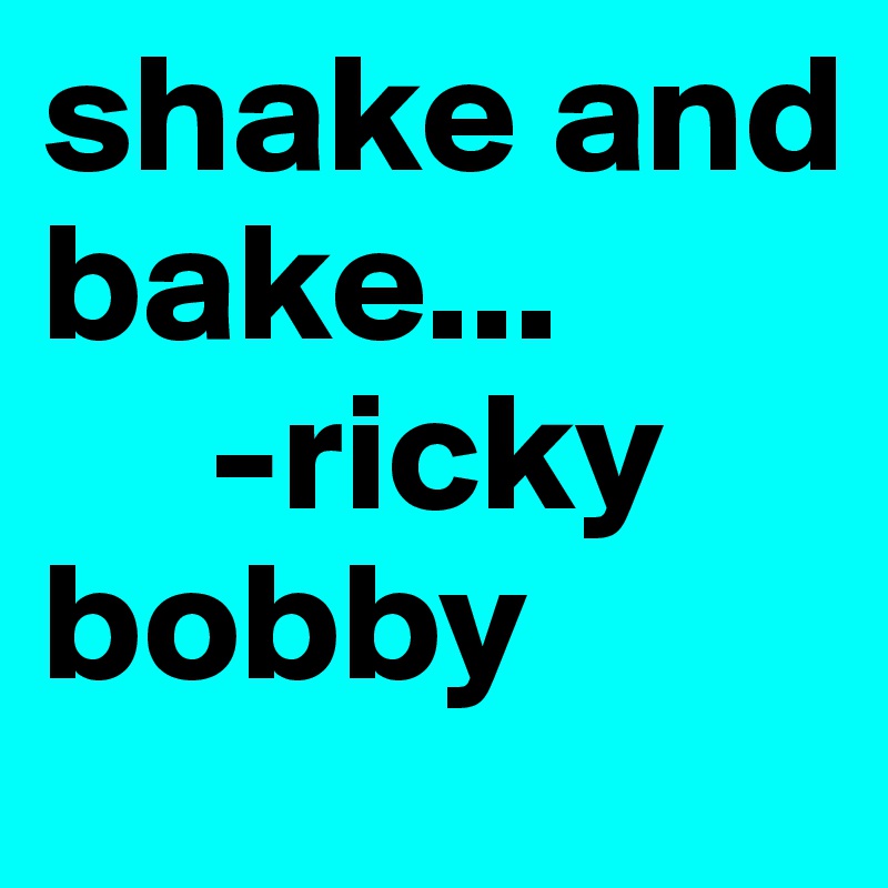shake and bake...
     -ricky bobby