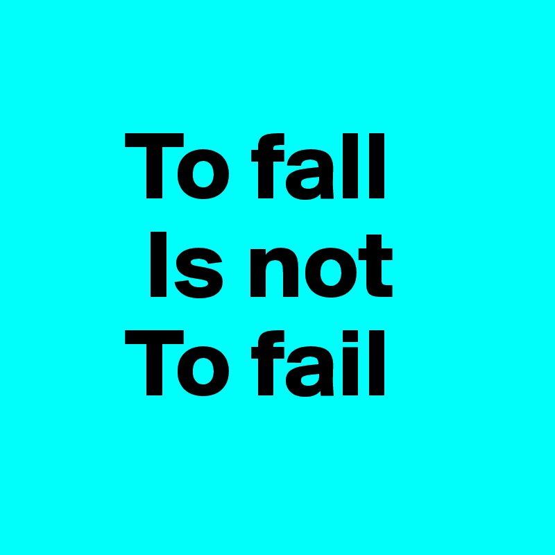 
     To fall 
      Is not 
     To fail
