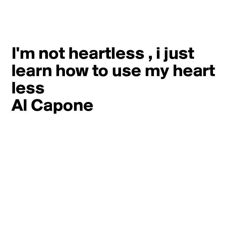 

I'm not heartless , i just learn how to use my heart less 
Al Capone





