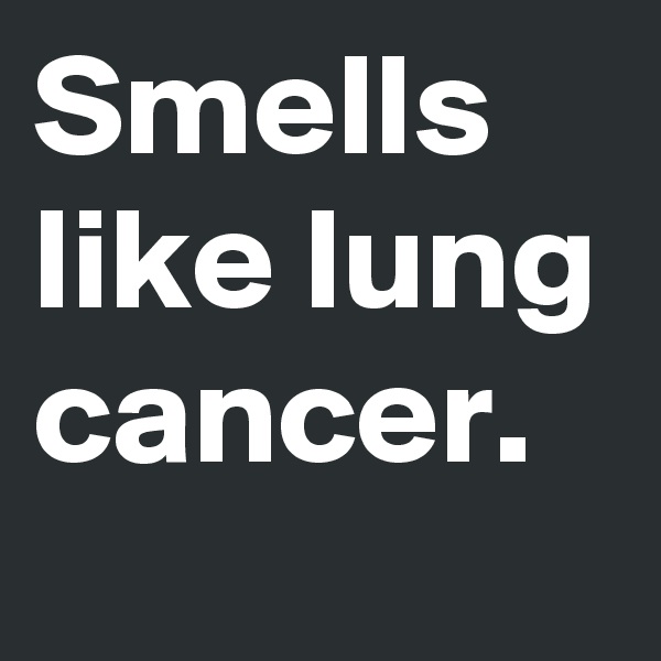 Smells like lung cancer.