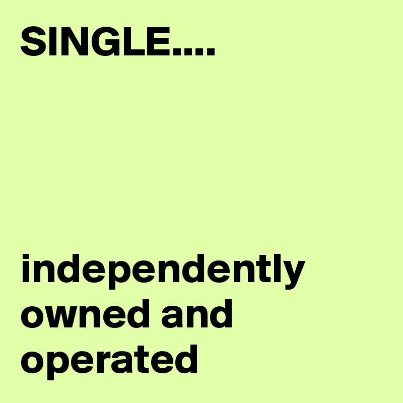 SINGLE....




independently owned and operated
