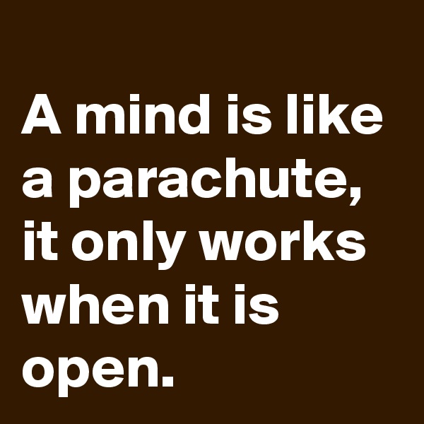 
A mind is like a parachute, it only works when it is open.