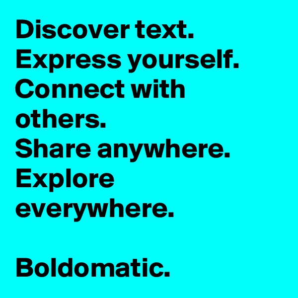 Discover text.
Express yourself.
Connect with others.
Share anywhere.
Explore everywhere.

Boldomatic.