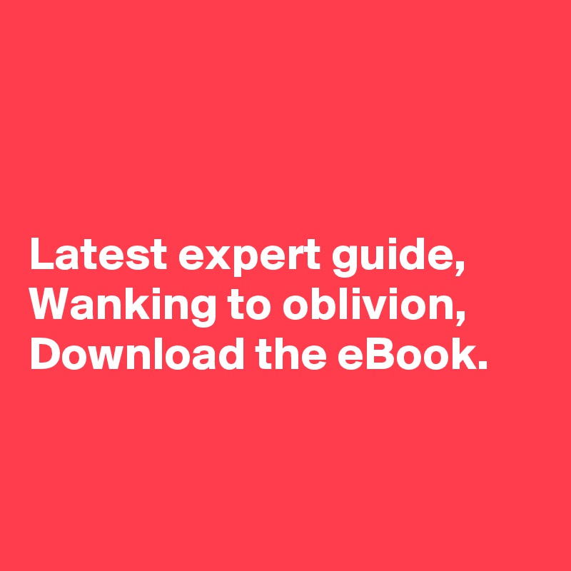 



Latest expert guide,
Wanking to oblivion,
Download the eBook.


