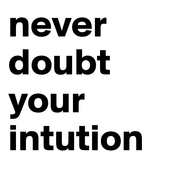 never
doubt
your
intution 