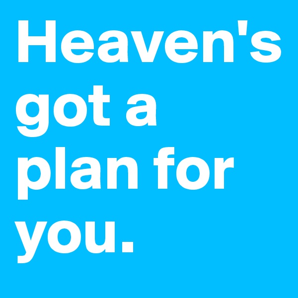 Heaven's             got a plan for you.