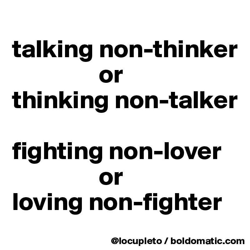 
talking non-thinker
                 or
thinking non-talker

fighting non-lover
                 or
loving non-fighter
