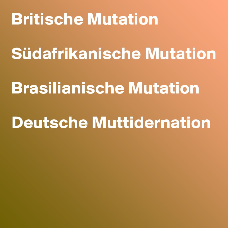 Britische Mutation 

Südafrikanische Mutation

Brasilianische Mutation

Deutsche Muttidernation



