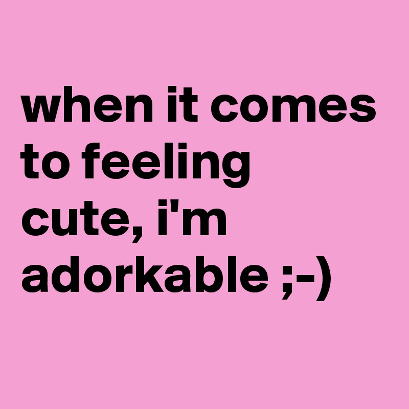 
when it comes to feeling cute, i'm adorkable ;-)
