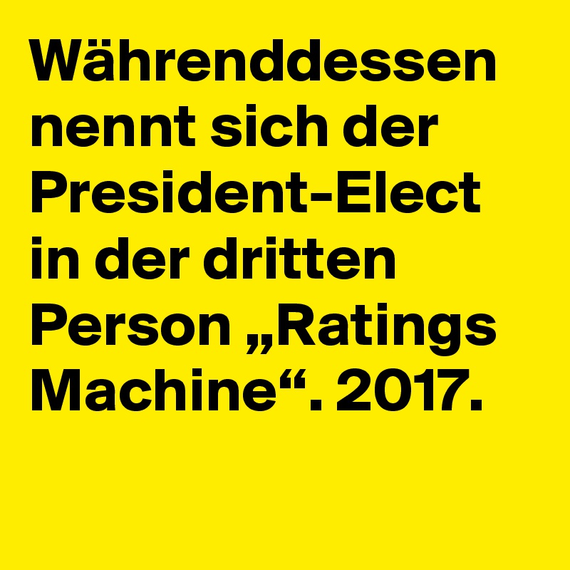 Währenddessen nennt sich der President-Elect in der dritten Person „Ratings Machine“. 2017.