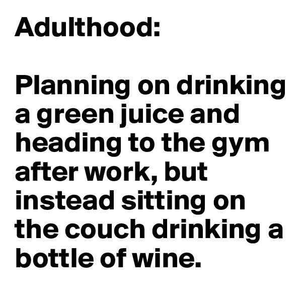 Adulthood: 

Planning on drinking a green juice and heading to the gym after work, but instead sitting on the couch drinking a bottle of wine. 