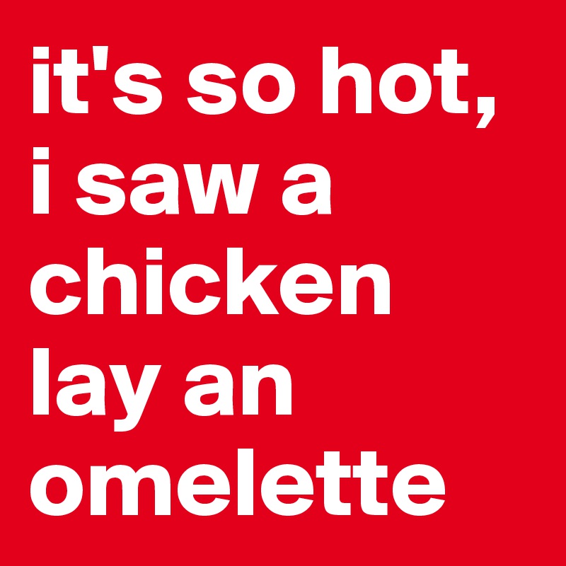 it's so hot, i saw a chicken lay an omelette