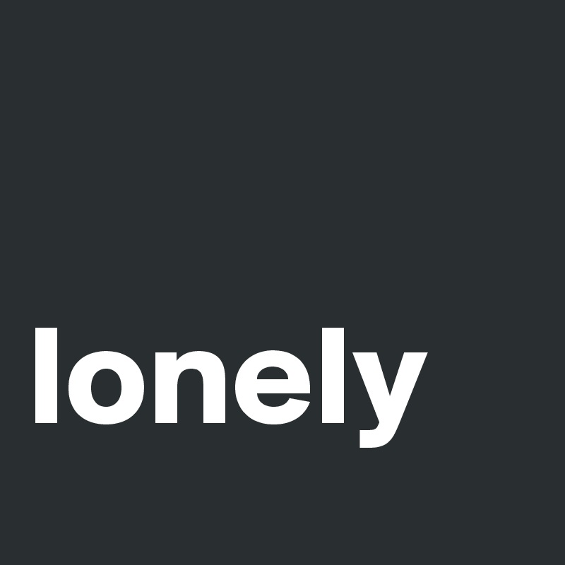 Lonely - Post By Marco_b On Boldomatic