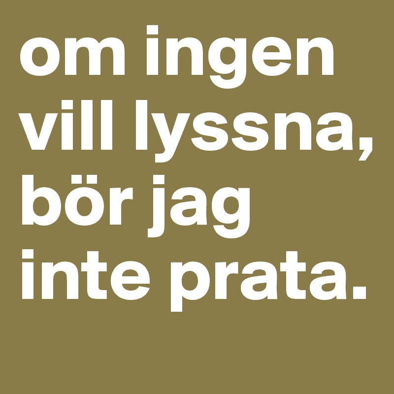 om ingen vill lyssna, bör jag inte prata. 