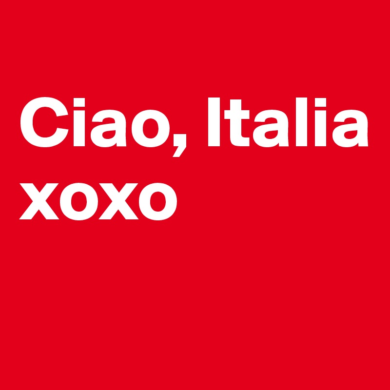 
Ciao, Italia 
xoxo
