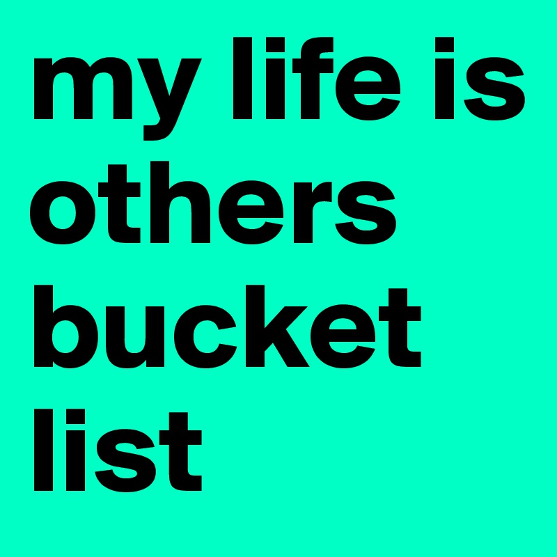 my life is others bucket list